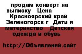 продам конверт на выписку › Цена ­ 1 000 - Красноярский край, Зеленогорск г. Дети и материнство » Детская одежда и обувь   